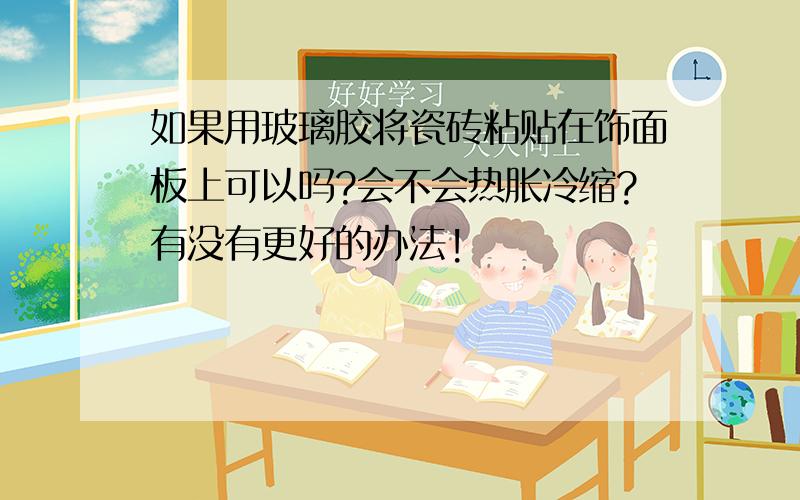 如果用玻璃胶将瓷砖粘贴在饰面板上可以吗?会不会热胀冷缩?有没有更好的办法!