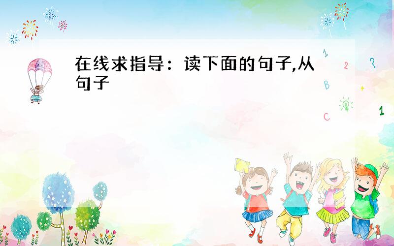 在线求指导：读下面的句子,从句子