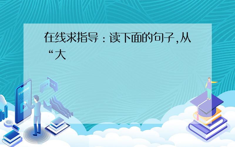 在线求指导：读下面的句子,从“大