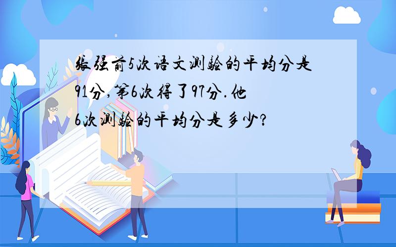 张强前5次语文测验的平均分是91分,第6次得了97分.他6次测验的平均分是多少?