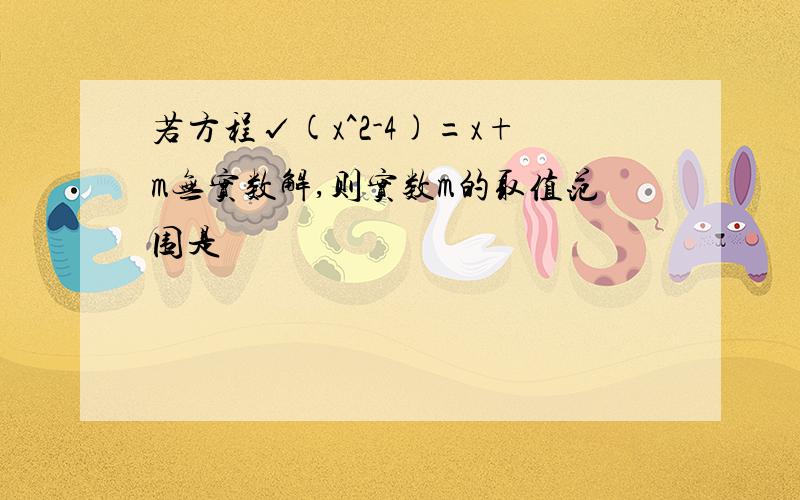 若方程√(x^2-4)=x+m无实数解,则实数m的取值范围是