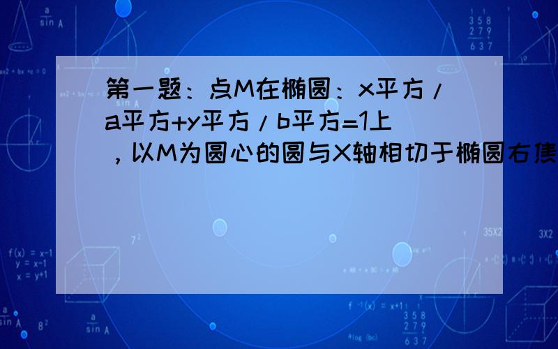 第一题：点M在椭圆：x平方/a平方+y平方/b平方=1上，以M为圆心的圆与X轴相切于椭圆右焦点F，问：