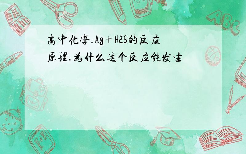 高中化学.Ag+H2S的反应原理,为什么这个反应能发生