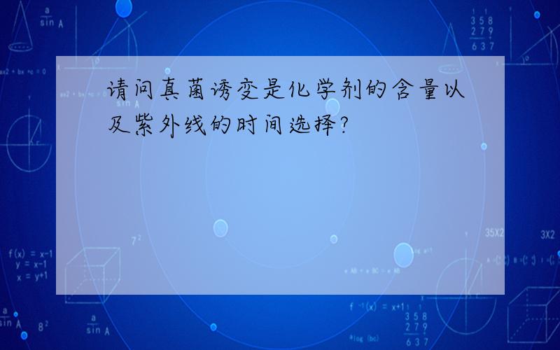 请问真菌诱变是化学剂的含量以及紫外线的时间选择?