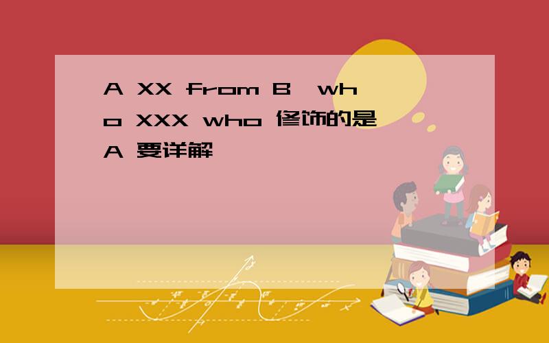 A XX from B,who XXX who 修饰的是A 要详解