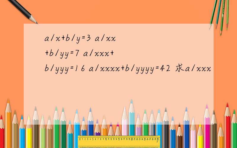 a/x+b/y=3 a/xx+b/yy=7 a/xxx+b/yyy=16 a/xxxx+b/yyyy=42 求a/xxx