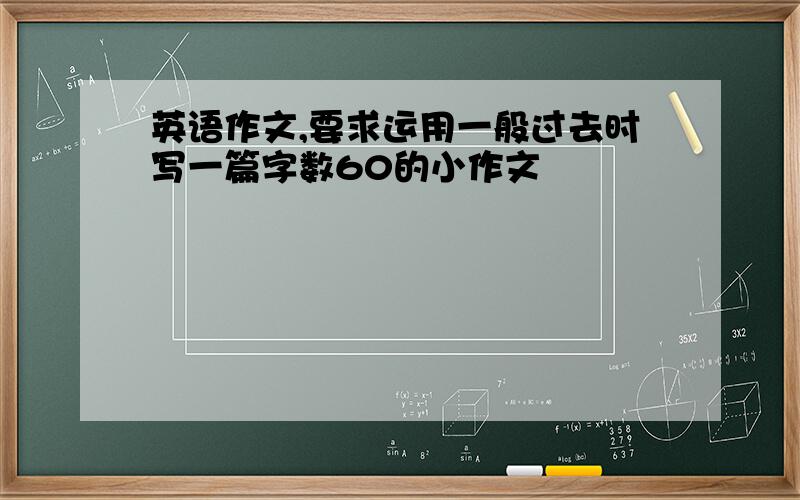 英语作文,要求运用一般过去时写一篇字数60的小作文