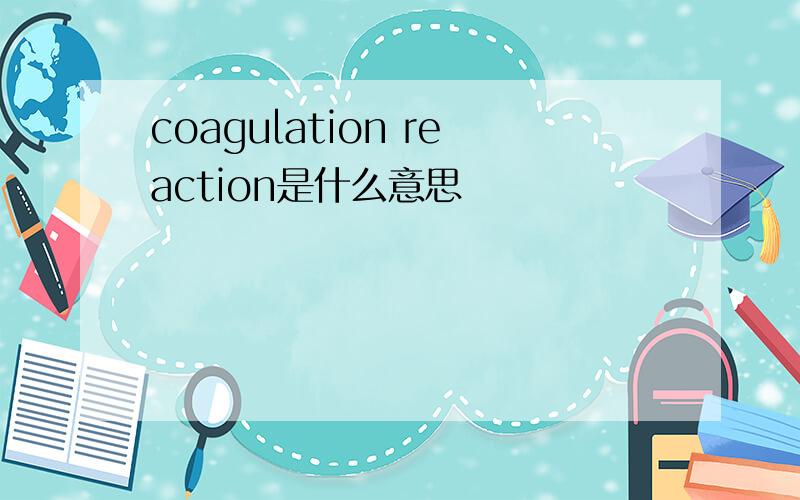 coagulation reaction是什么意思