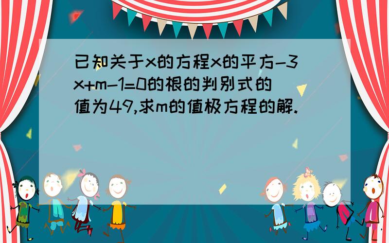 已知关于x的方程x的平方-3x+m-1=0的根的判别式的值为49,求m的值极方程的解.