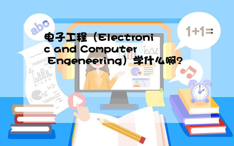 电子工程（Electronic and Computer Engeneering）学什么啊?