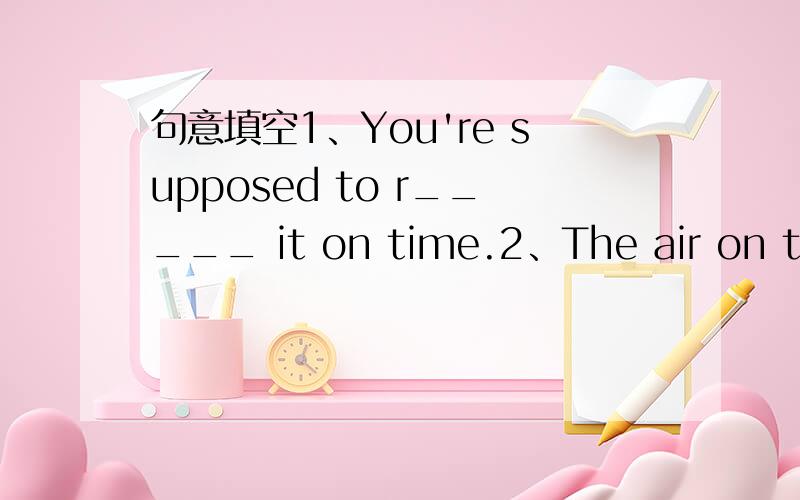 句意填空1、You're supposed to r_____ it on time.2、The air on the