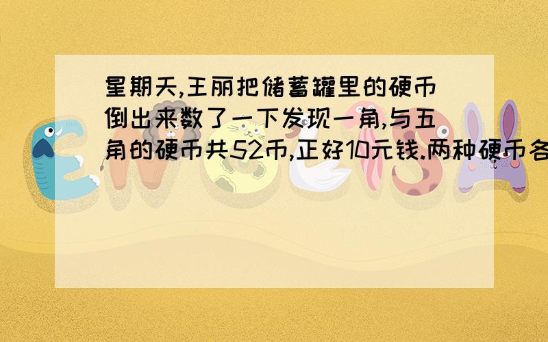 星期天,王丽把储蓄罐里的硬币倒出来数了一下发现一角,与五角的硬币共52币,正好10元钱.两种硬币各有多少枚?