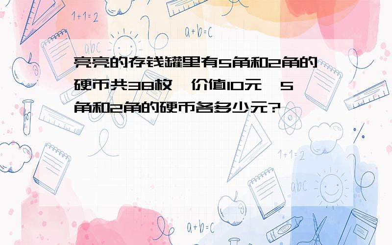 亮亮的存钱罐里有5角和2角的硬币共38枚,价值10元,5角和2角的硬币各多少元?