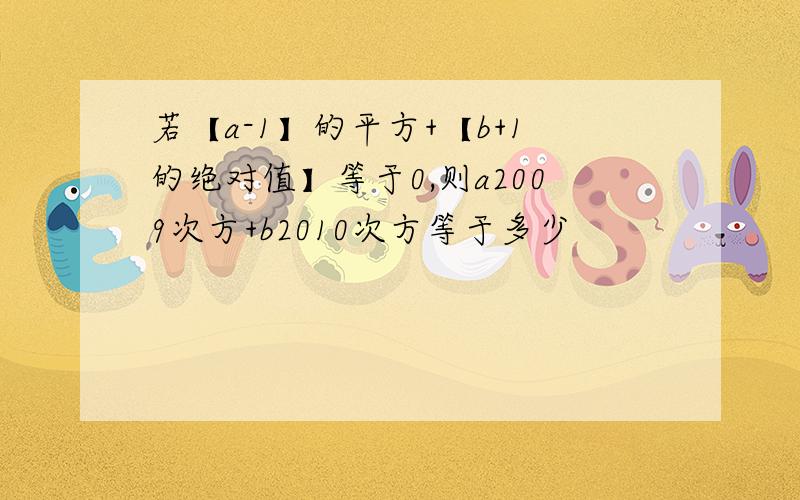 若【a-1】的平方+【b+1的绝对值】等于0,则a2009次方+b2010次方等于多少