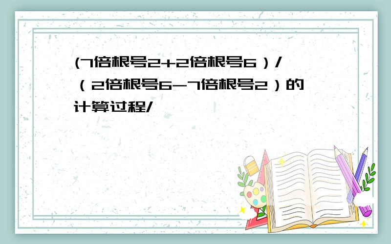 (7倍根号2+2倍根号6）/（2倍根号6-7倍根号2）的计算过程/