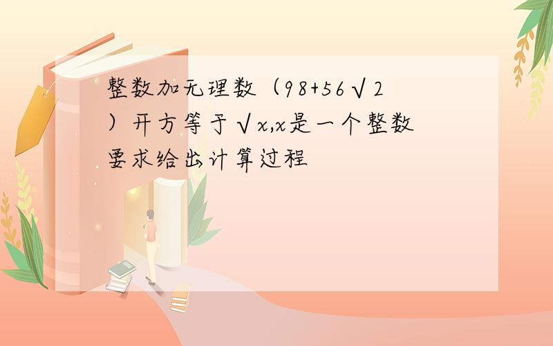 整数加无理数（98+56√2）开方等于√x,x是一个整数要求给出计算过程