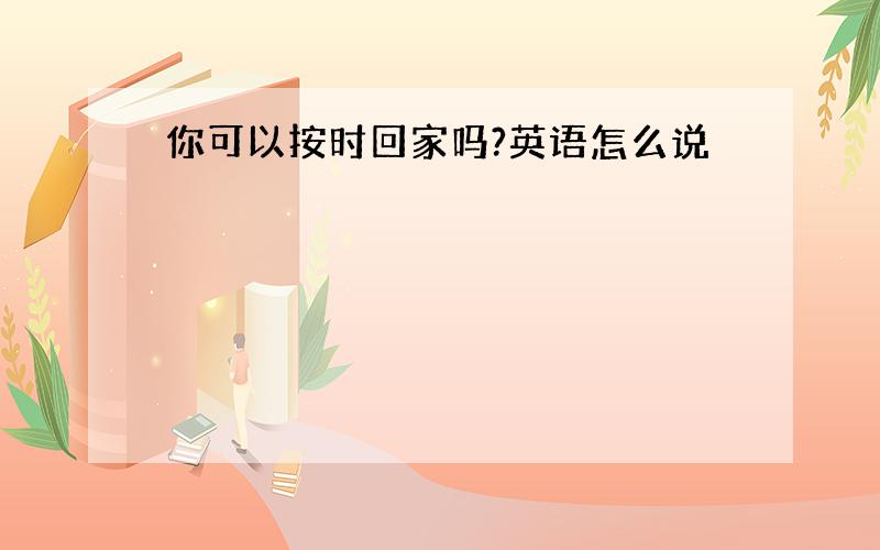 你可以按时回家吗?英语怎么说