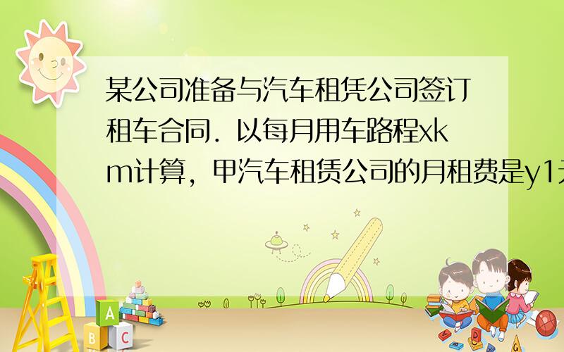 某公司准备与汽车租凭公司签订租车合同．以每月用车路程xkm计算，甲汽车租赁公司的月租费是y1元，乙汽车租赁公司的月租费为