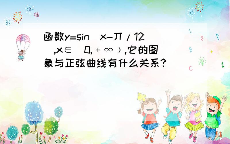 函数y=sin（x-丌/12),x∈[0,﹢∞﹚,它的图象与正弦曲线有什么关系?