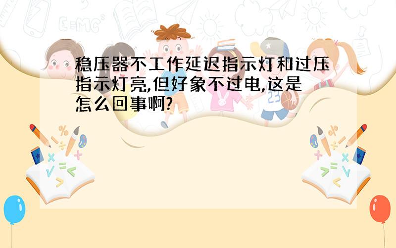 稳压器不工作延迟指示灯和过压指示灯亮,但好象不过电,这是怎么回事啊?