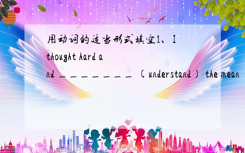 用动词的适当形式填空1、I thought hard and _______ (understand) the mean