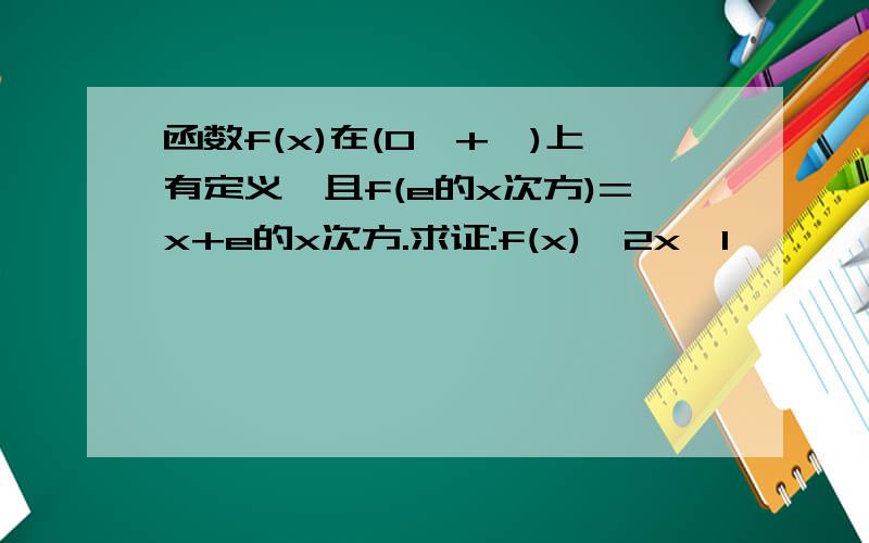 函数f(x)在(0,+∞)上有定义,且f(e的x次方)=x+e的x次方.求证:f(x)≤2x一1