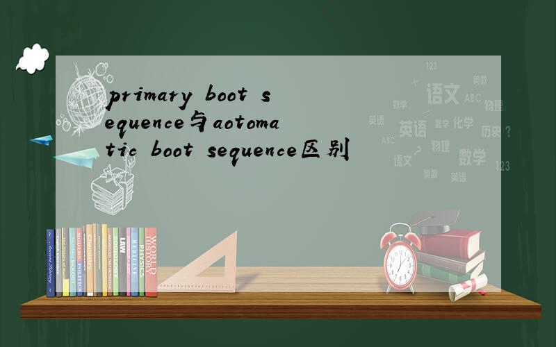 primary boot sequence与aotomatic boot sequence区别