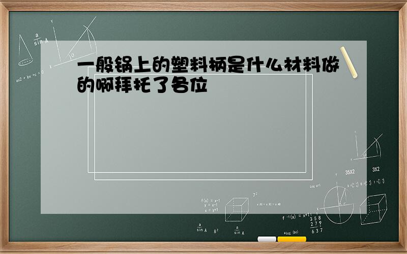 一般锅上的塑料柄是什么材料做的啊拜托了各位