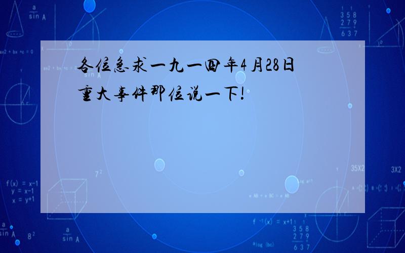 各位急求一九一四年4月28日重大事件那位说一下!