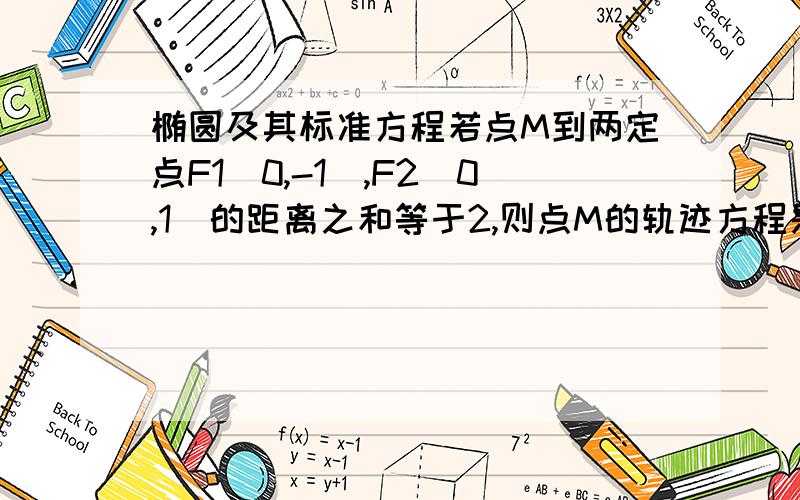 椭圆及其标准方程若点M到两定点F1(0,-1),F2(0,1)的距离之和等于2,则点M的轨迹方程是?