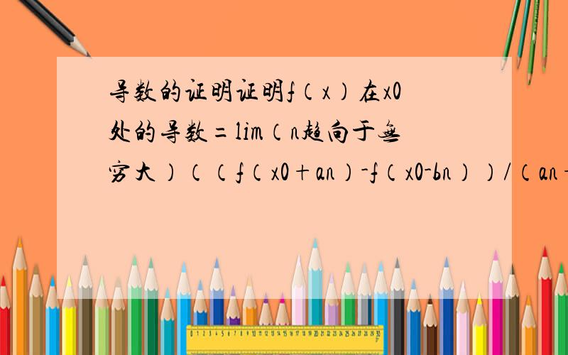 导数的证明证明f（x）在x0处的导数=lim（n趋向于无穷大）（（f（x0+an）-f（x0-bn））/（an+bn））