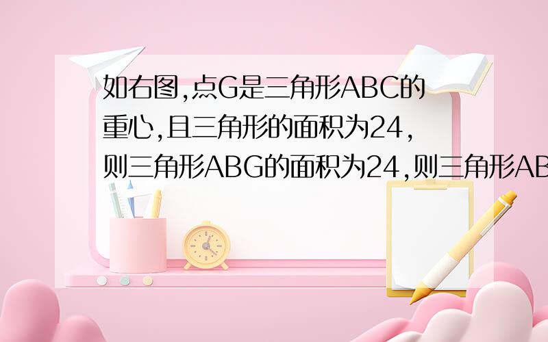 如右图,点G是三角形ABC的重心,且三角形的面积为24,则三角形ABG的面积为24,则三角形ABG的面积为?