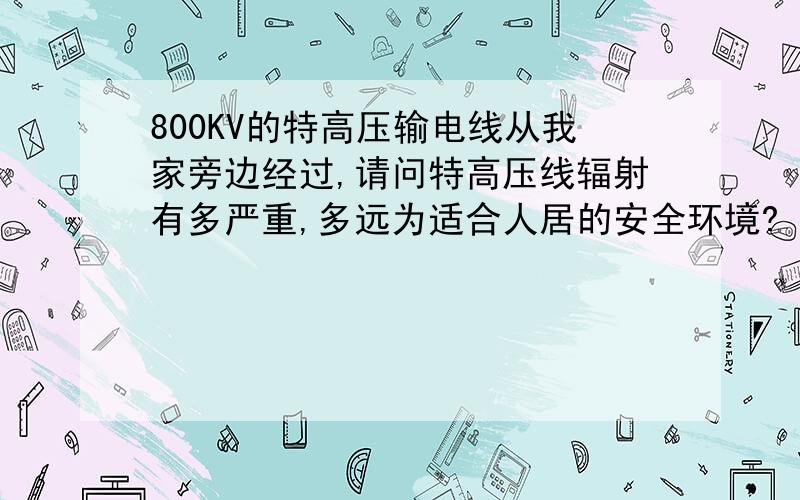 800KV的特高压输电线从我家旁边经过,请问特高压线辐射有多严重,多远为适合人居的安全环境?