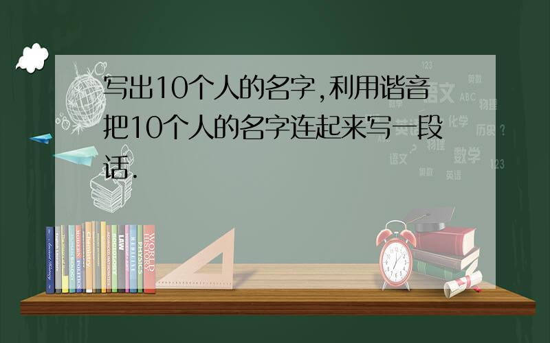 写出10个人的名字,利用谐音把10个人的名字连起来写一段话.