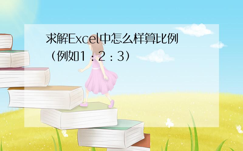 求解Excel中怎么样算比例（例如1：2：3）