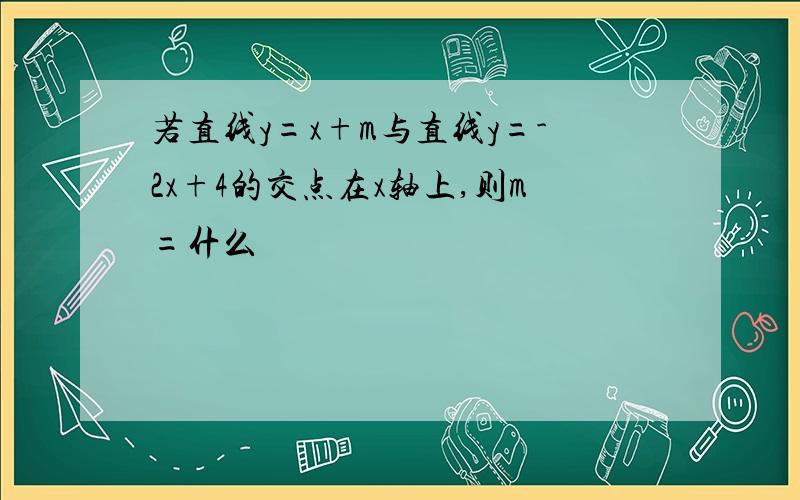 若直线y=x+m与直线y=-2x+4的交点在x轴上,则m=什么