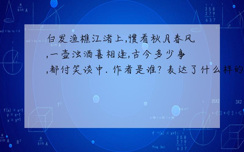 白发渔樵江渚上,惯看秋月春风,一壶浊酒喜相逢,古今多少事,都付笑谈中. 作者是谁? 表达了什么样的感情? 这句话是哪部小