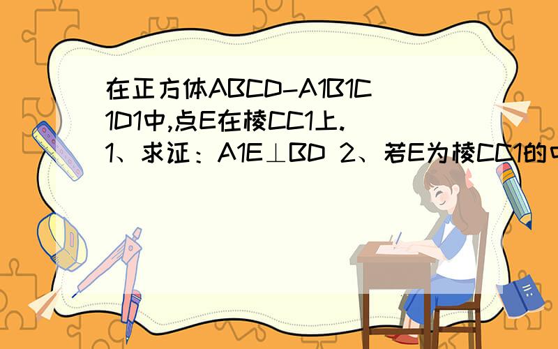 在正方体ABCD-A1B1C1D1中,点E在棱CC1上.1、求证：A1E⊥BD 2、若E为棱CC1的中点,求证：AC1平