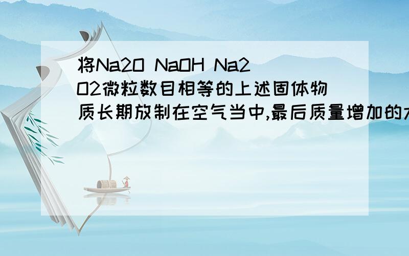 将Na2O NaOH Na2O2微粒数目相等的上述固体物质长期放制在空气当中,最后质量增加的大小顺序是