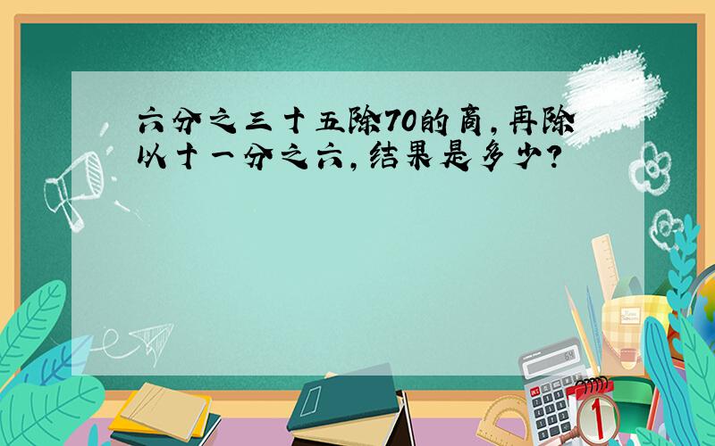 六分之三十五除70的商,再除以十一分之六,结果是多少?