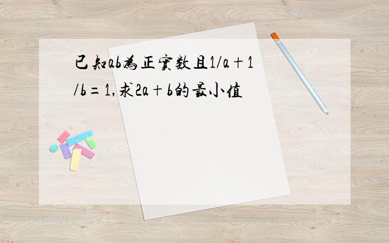 已知ab为正实数且1/a+1/b=1,求2a+b的最小值