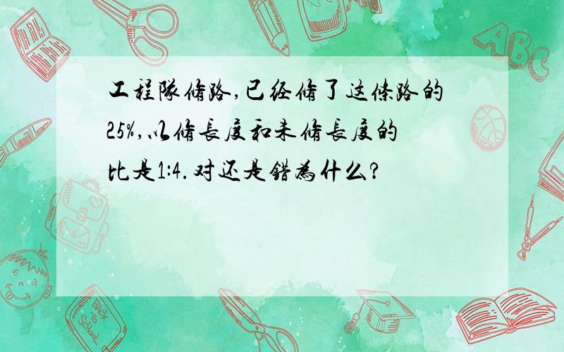 工程队修路,已经修了这条路的25%,以修长度和未修长度的比是1:4.对还是错为什么?