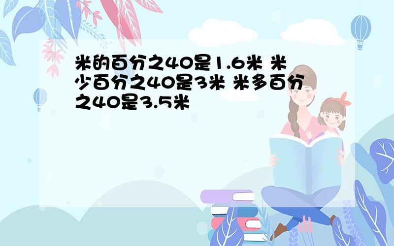 米的百分之40是1.6米 米少百分之40是3米 米多百分之40是3.5米