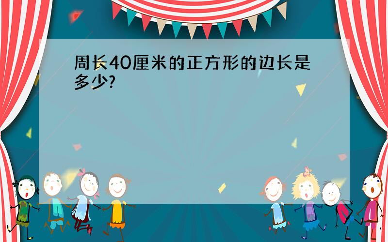 周长40厘米的正方形的边长是多少?