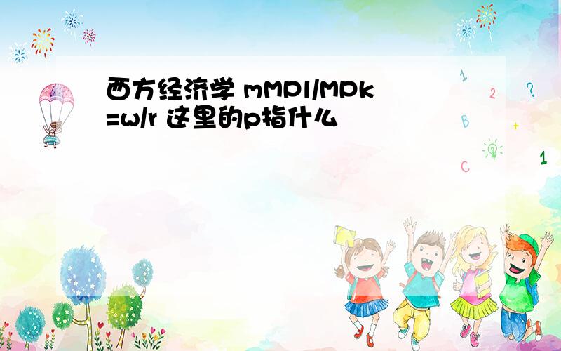 西方经济学 mMPl/MPk=w/r 这里的p指什么