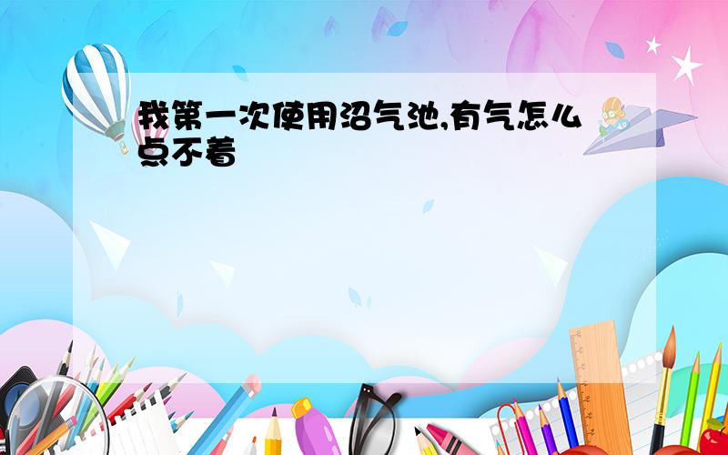 我第一次使用沼气池,有气怎么点不着