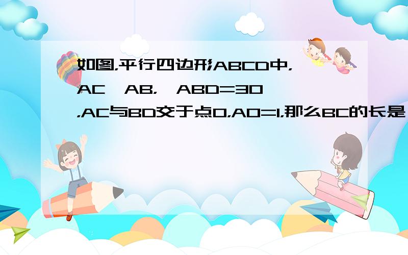 如图，平行四边形ABCD中，AC⊥AB，∠ABD=30°，AC与BD交于点O，AO=1，那么BC的长是（　　）