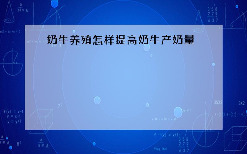 奶牛养殖怎样提高奶牛产奶量