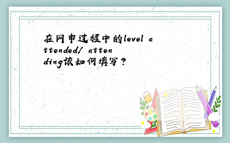 在网申过程中的level attended/ attending该如何填写?