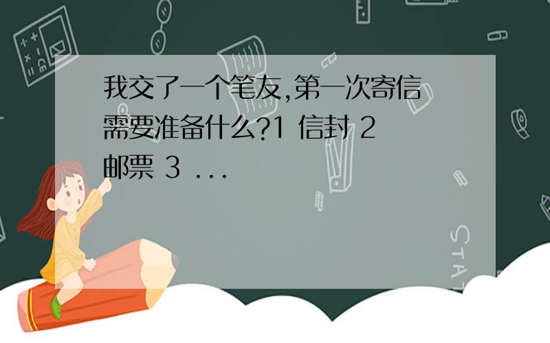 我交了一个笔友,第一次寄信 需要准备什么?1 信封 2 邮票 3 ...